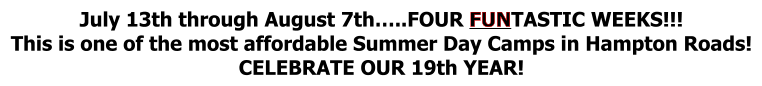 July 13th through August 7th…..FOUR FUNTASTIC WEEKS!!! This is one of the most affordable Summer Day Camps in Hampton Roads! CELEBRATE OUR 19th YEAR!
